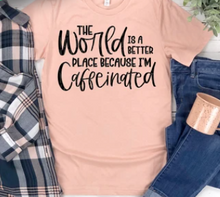 Load image into Gallery viewer, The World is Better because I'm Caffeinated shirt